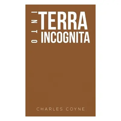 Into Terra Incognita - Coyne, Charles