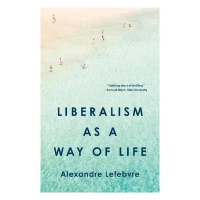 Liberalism as a Way of Life - Lefebvre, Alexandre