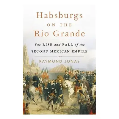 Habsburgs on the Rio Grande - Jonas, Raymond