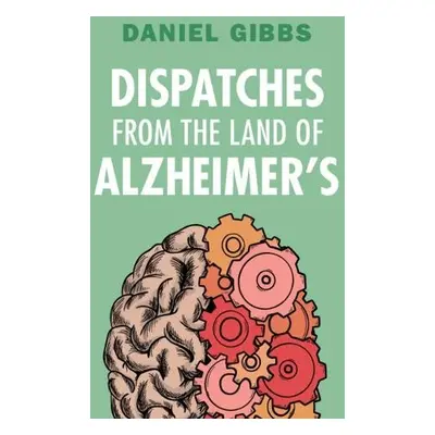 Dispatches from the Land of Alzheimer's - Gibbs, Daniel (Emeritus of Oregon Health and Science U