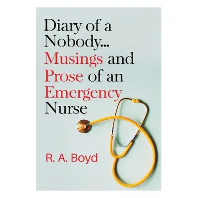 Diary of a Nobody... Musings and Prose of an Emergency Nurse - Boyd, R. A.