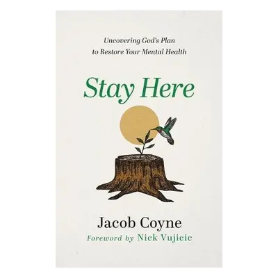 Stay Here – Uncovering God`s Plan to Restore Your Mental Health - Coyne, Jacob a Vujicic, Nick