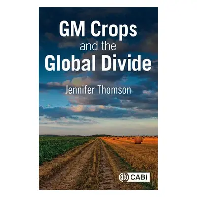 GM Crops and the Global Divide - Thomson, Professor Jennifer (Emeritus Professor, University of 