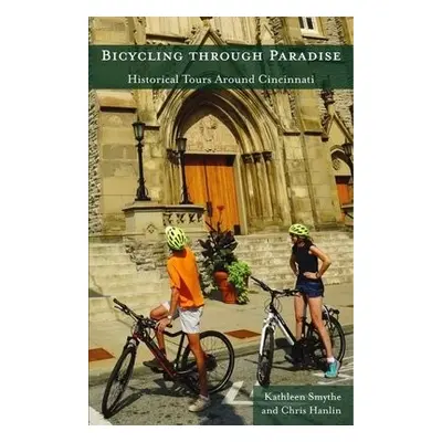 Bicycling through Paradise – Historical Rides Around Cincinnati - Smythe, Kathleen a Hanlin, Chr