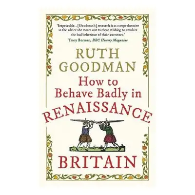 How to Behave Badly in Renaissance Britain - Goodman, Ruth