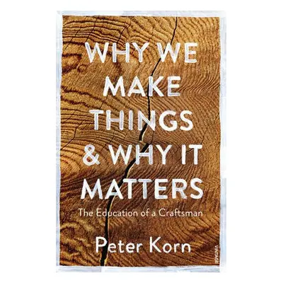 Why We Make Things and Why it Matters - Korn, Peter