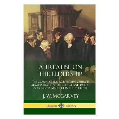 Treatise on the Eldership: The Classic Guide to Effective Church Administration for Clergy and 