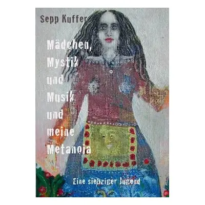 Madchen, Mystik und Musik und meine Metanoia - Kuffer, Sepp