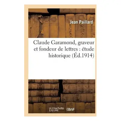 Claude Garamond, Graveur Et Fondeur de Lettres: Etude Historique - Paillard-J