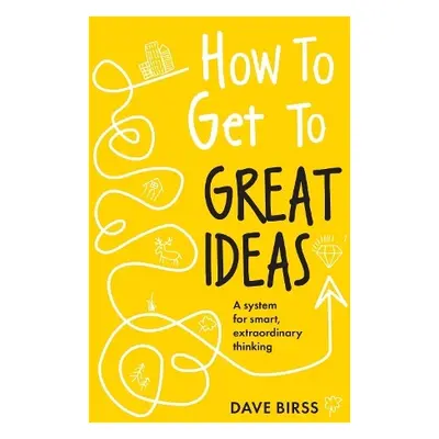 How to Get to Great Ideas - Birss, Dave