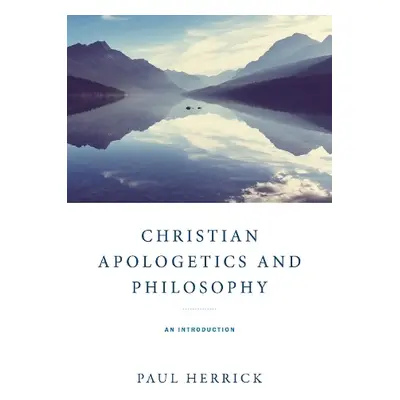 Christian Apologetics and Philosophy - Herrick, Paul