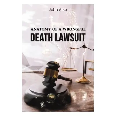 Anatomy of a Wrongful Death Lawsuit - Siko, John