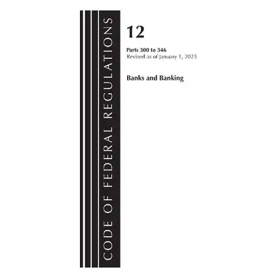 Code of Federal Regulations, Title 12 Banks and Banking 300-346, Revised as of January 1, 2023 -