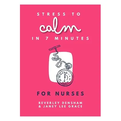 Stress to Calm in 7 Minutes for Nurses - Lee Grace, Janey a Densham, Beverley