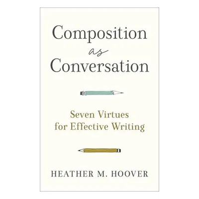 Composition as Conversation – Seven Virtues for Effective Writing - Hoover, Heather M.