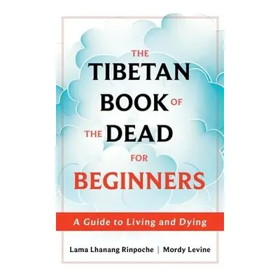 The Tibetan Book of the Dead for Beginners - Levine, Lama Lhanang Rinpoche, Mordy