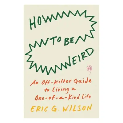 How to Be Weird - Wilson, Eric G.