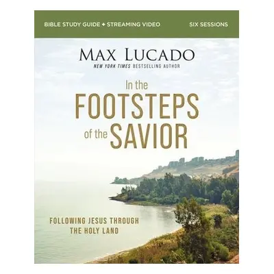 In the Footsteps of the Savior Bible Study Guide plus Streaming Video - Lucado, Max