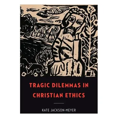 Tragic Dilemmas in Christian Ethics - Jackson-Meyer, Kate