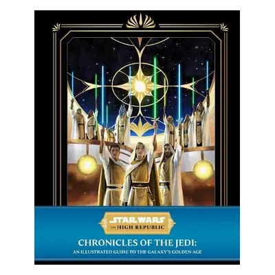 Star Wars: The High Republic - Chronicles of the Jedi: An Illustrated Guide to the Galaxy's Gold