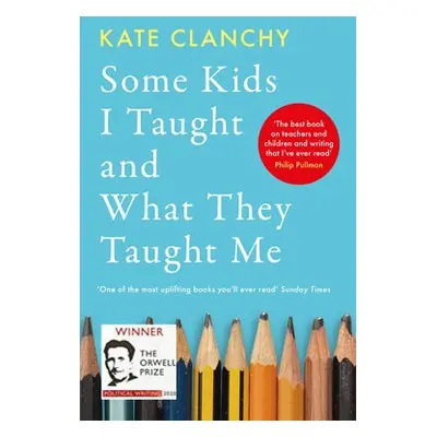 Some Kids I Taught and What They Taught Me - Clanchy, Kate