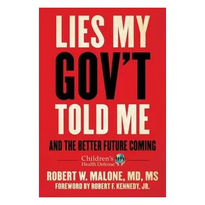 Lies My Gov't Told Me - Malone, Robert W., MD, MS