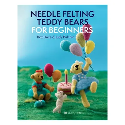 Needle Felting Teddy Bears for Beginners - Dace, Roz a Balchin, Judy