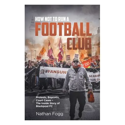 How Not to Run a Football Club - Fogg, Nathan