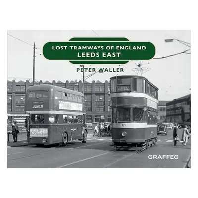 Lost Tramways of England: Leeds East - Waller, Peter