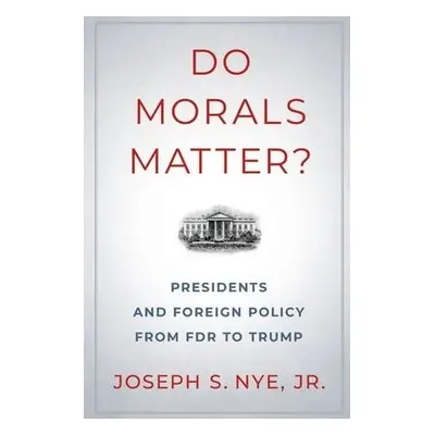 Do Morals Matter? - Nye, Joseph S., Jr. (Professor of Government, Professor of Government, Kenne