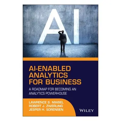 AI-Enabled Analytics for Business - Maisel, Lawrence S. a Zwerling, Robert J. a Sorensen, Jesper