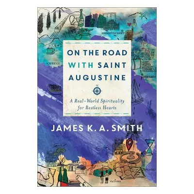 On the Road with Saint Augustine – A Real–World Spirituality for Restless Hearts - Smith, James 