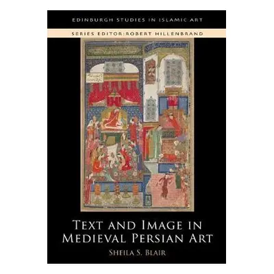 Text and Image in Medieval Persian Art - Blair, Sheila S.