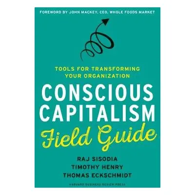 Conscious Capitalism Field Guide - Sisodia, Raj a Henry, Timothy a Eckschmidt, Thomas