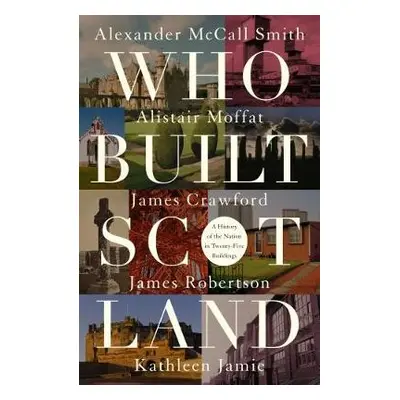 Who Built Scotland - McCall Smith, Alexander a Moffat, Alistair a Robertson, James a Jamie, Kath