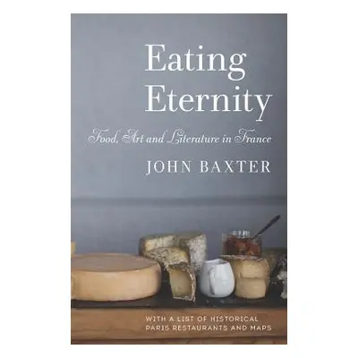 Eating Eternity: Food, Art and Literature in France - Baxter, John