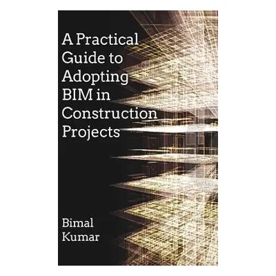 Practical Guide to Adopting BIM in Construction Projects - Kumar, Bimal