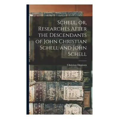 Schell, or, Researches After the Descendants of John Christian Schell and John Schell - Denissen