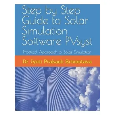 Step by Step Guide to Solar Simulation Software PVsyst - Srivastava, Jyoti Prakash