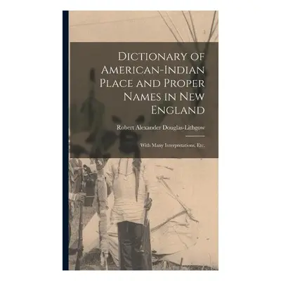 Dictionary of American-Indian Place and Proper Names in New England; With Many Interpretations, 