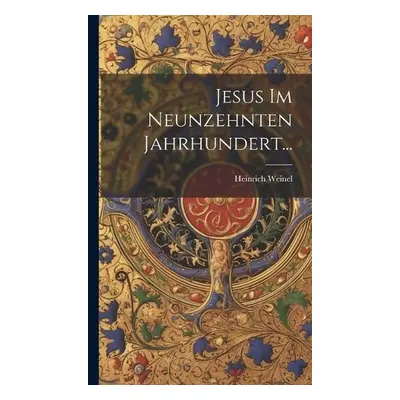 Jesus im Neunzehnten Jahrhundert... - Weinel, Heinrich