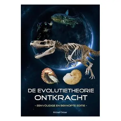 De evolutietheorie ontkracht - eenvoudige en beknopte editie - Dekee, Micha?l