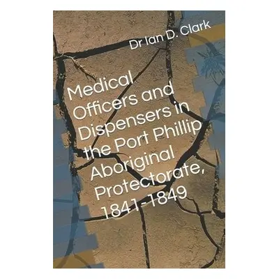 Medical Officers and Dispensers in the Port Phillip Aboriginal Protectorate, 1841-1849 - Clark, 