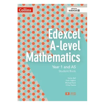 Edexcel A Level Mathematics Student Book Year 1 and AS - Pearce, Chris a Ball, Helen a Kent, Mic