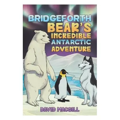 Bridgeforth Bear's Incredible Antarctic Adventure - Macgill, David