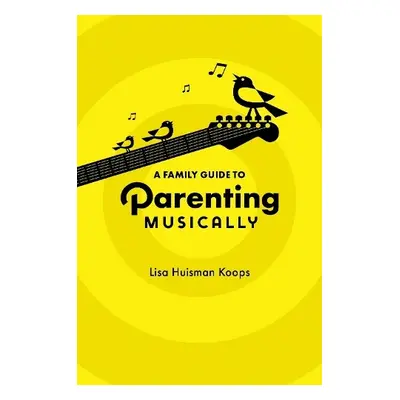 Family Guide to Parenting Musically - Huisman Koops, Lisa (Professor of Music Education, Profess