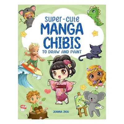 Super-Cute Manga Chibis to Draw and Paint - Zhou, Joanna