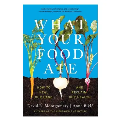 What Your Food Ate - Montgomery, David R. (University of Washington) a Bikle, Anne