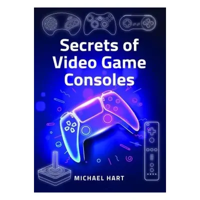 Secrets of Video Game Consoles - Hart, Michael