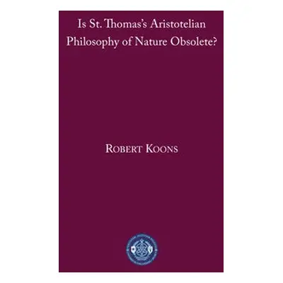 Is St. Thomas's Aristotelian Philosophy of Nature Obsolete? - Koons, C. Robert